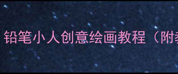 图片 幼儿园大班美术教案：铅笔小人创意绘画教程（附教学步骤与延伸活动）