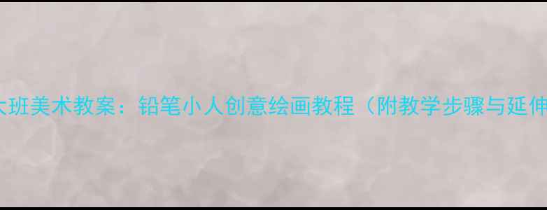 图片 幼儿园大班美术教案：铅笔小人创意绘画教程（附教学步骤与延伸活动）2