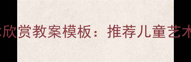 图片 幼儿园大班美术欣赏教案模板：推荐儿童艺术启蒙教学资源1