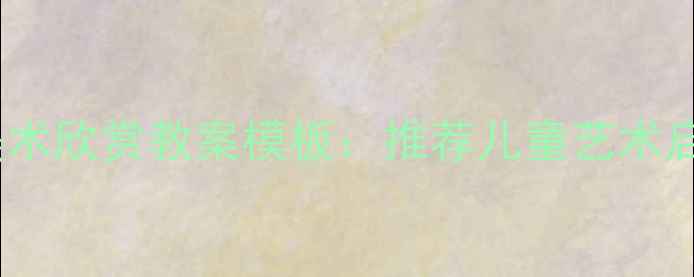 图片 幼儿园大班美术欣赏教案模板：推荐儿童艺术启蒙教学资源2