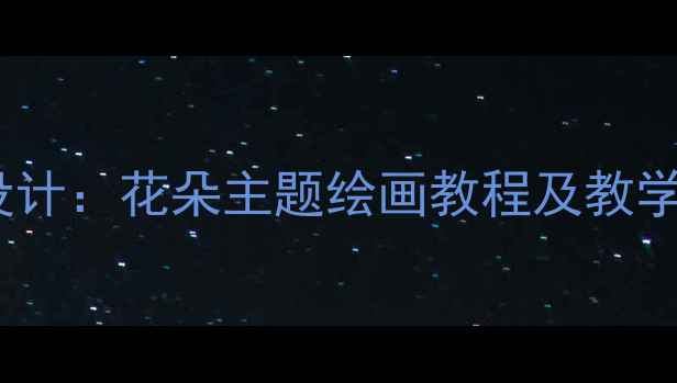 图片 幼儿园大班美术活动设计：花朵主题绘画教程及教学目标（附完整教案）1