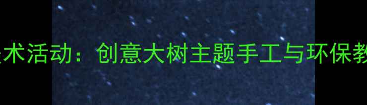 图片 幼儿园大班美术活动：创意大树主题手工与环保教育融合教案1