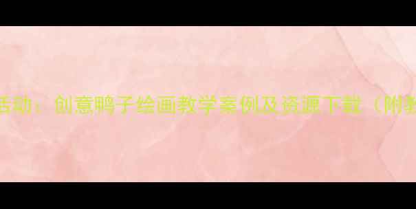 图片 幼儿园大班美术活动：创意鸭子绘画教学案例及资源下载（附教案+材料清单）1