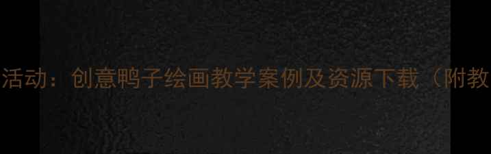 图片 幼儿园大班美术活动：创意鸭子绘画教学案例及资源下载（附教案+材料清单）2