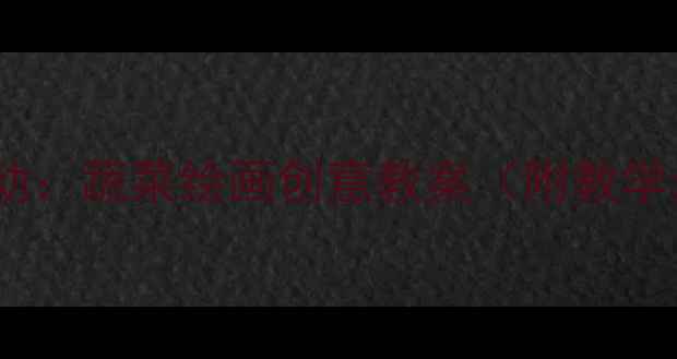 图片 幼儿园大班美术活动：蔬菜绘画创意教案（附教学步骤与作品展示）1