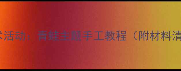 图片 幼儿园大班美术活动：青蛙主题手工教程（附材料清单+教学步骤）