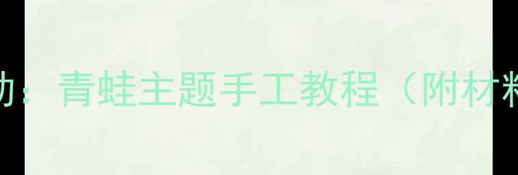 图片 幼儿园大班美术活动：青蛙主题手工教程（附材料清单+教学步骤）2