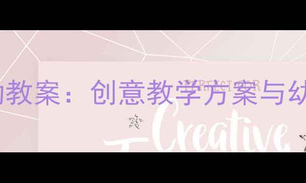 图片 幼儿园大班美术绘画活动教案：创意教学方案与幼儿绘画技巧培养全攻略1