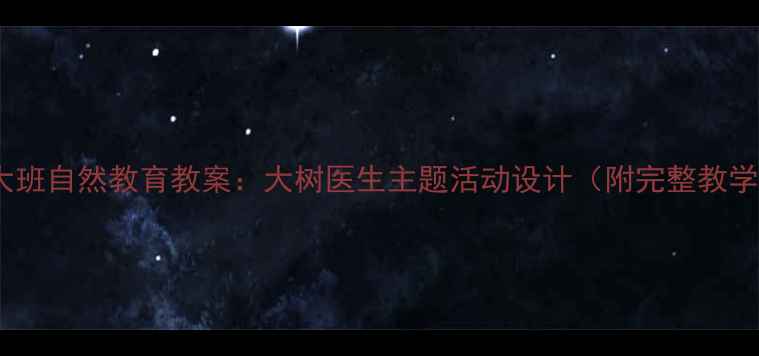图片 幼儿园大班自然教育教案：大树医生主题活动设计（附完整教学方案）1