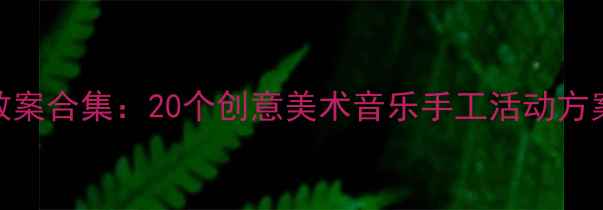 图片 幼儿园大班艺术教案合集：20个创意美术音乐手工活动方案（附教学PPT）1