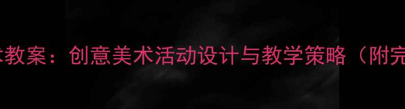 图片 幼儿园大班艺术教案：创意美术活动设计与教学策略（附完整教学方案）2