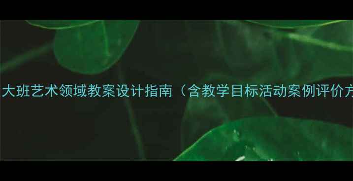 图片 幼儿园大班艺术领域教案设计指南（含教学目标活动案例评价方法）1