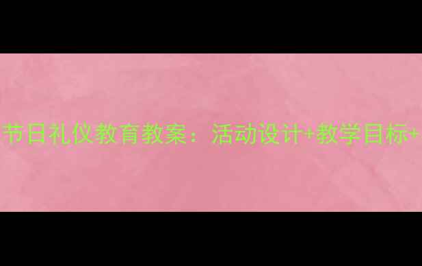 图片 幼儿园大班节日礼仪教育教案：活动设计+教学目标+实践案例全