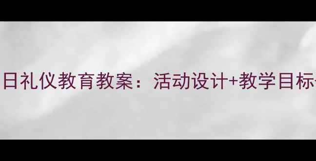 图片 幼儿园大班节日礼仪教育教案：活动设计+教学目标+实践案例全1