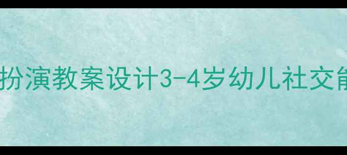 图片 幼儿园大班角色扮演教案设计3-4岁幼儿社交能力提升全方案2