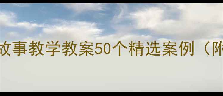 图片 幼儿园大班语言故事教学教案50个精选案例（附教学设计模板）