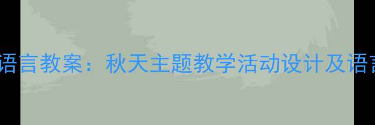 图片 幼儿园大班语言教案：秋天主题教学活动设计及语言发展指导1