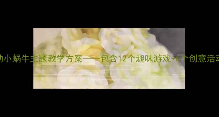 图片 幼儿园大班语言活动小蜗牛主题教学方案——包含12个趣味游戏+6个创意活动+完整教学资源包1