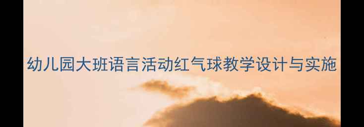 图片 幼儿园大班语言活动红气球教学设计与实施