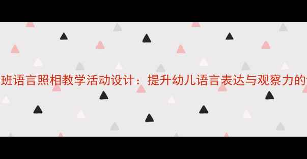 图片 幼儿园大班语言照相教学活动设计：提升幼儿语言表达与观察力的创意方案