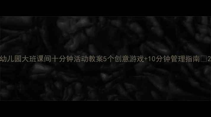 图片 幼儿园大班课间十分钟活动教案5个创意游戏+10分钟管理指南✨2