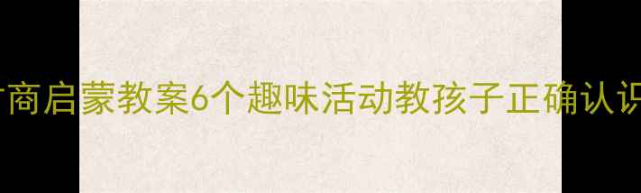 图片 幼儿园大班财商启蒙教案6个趣味活动教孩子正确认识钱💰👧👦📚2