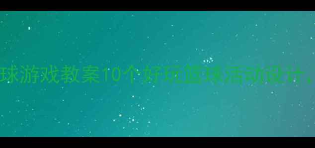 图片 幼儿园大班趣味篮球游戏教案10个好玩篮球活动设计，让孩子爱上运动2