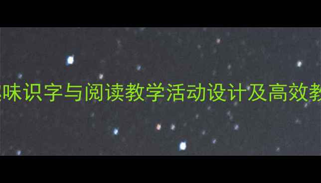 图片 幼儿园大班趣味识字与阅读教学活动设计及高效教案实操指南2