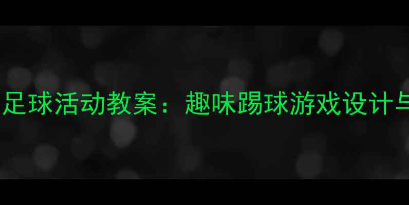 图片 幼儿园大班足球活动教案：趣味踢球游戏设计与教学策略1