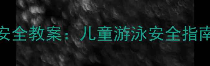 图片 幼儿园大班防溺水安全教案：儿童游泳安全指南与应急处理全攻略