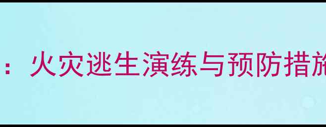 图片 幼儿园大班防火安全教案：火灾逃生演练与预防措施全攻略（附教学资源）2