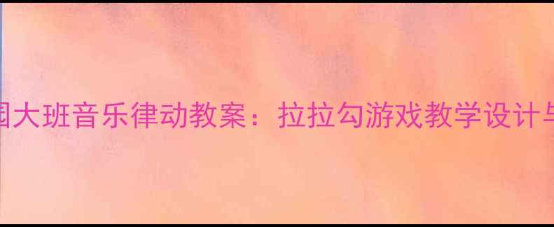 图片 幼儿园大班音乐律动教案：拉拉勾游戏教学设计与实施
