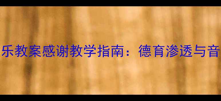 图片 幼儿园大班音乐教案感谢教学指南：德育渗透与音乐活动设计全