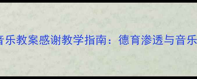 图片 幼儿园大班音乐教案感谢教学指南：德育渗透与音乐活动设计全1