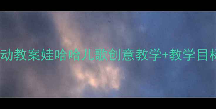 图片 幼儿园大班音乐活动教案娃哈哈儿歌创意教学+教学目标+音乐游戏全攻略