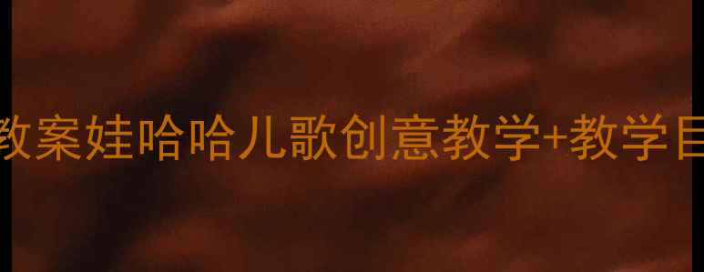 图片 幼儿园大班音乐活动教案娃哈哈儿歌创意教学+教学目标+音乐游戏全攻略1