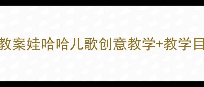 图片 幼儿园大班音乐活动教案娃哈哈儿歌创意教学+教学目标+音乐游戏全攻略2