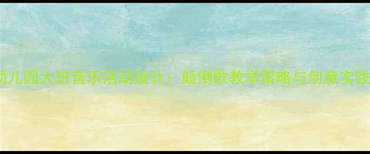 图片 幼儿园大班音乐活动设计：颠倒歌教学策略与创意实践2