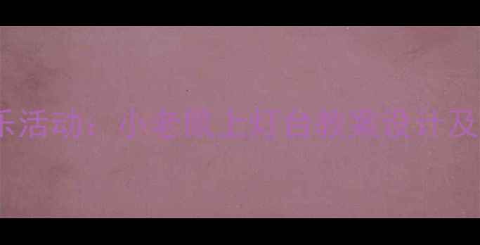 图片 幼儿园大班音乐活动：小老鼠上灯台教案设计及教学资源推荐1