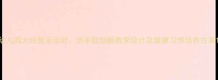 图片 幼儿园大班音乐活动：洗手歌创新教学设计及健康习惯培养方案1