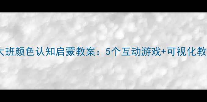 图片 幼儿园大班颜色认知启蒙教案：5个互动游戏+可视化教学方案2