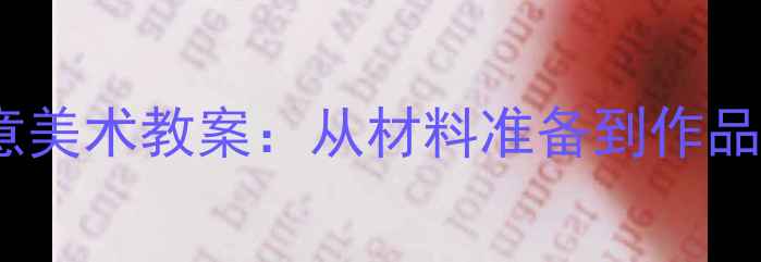 图片 幼儿园大班黑夜主题创意美术教案：从材料准备到作品展示的全流程教学指南1