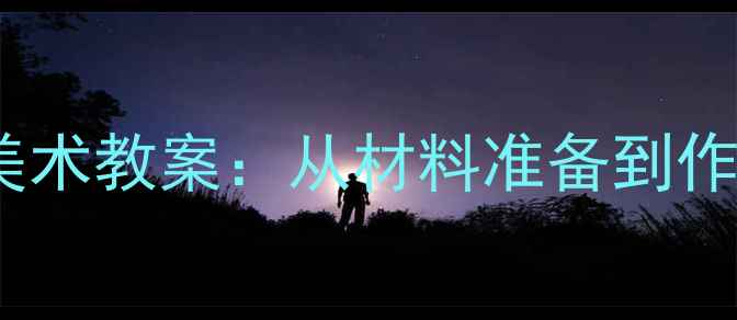 图片 幼儿园大班黑夜主题创意美术教案：从材料准备到作品展示的全流程教学指南2