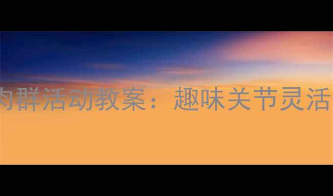 图片 幼儿园大肌肉群活动教案：趣味关节灵活性训练指南2