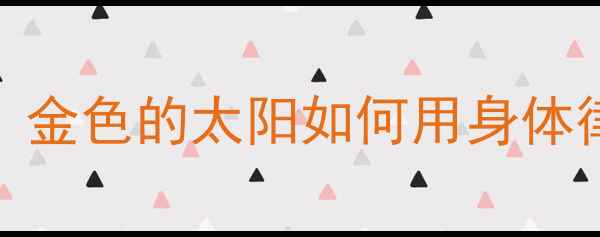 图片 幼儿园奥尔夫音乐教案：金色的太阳如何用身体律动培养幼儿音乐素养？