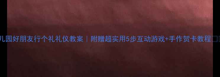 图片 幼儿园好朋友行个礼礼仪教案｜附赠超实用5步互动游戏+手作贺卡教程🎨✨1