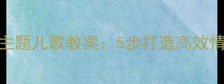 图片 幼儿园妈妈主题儿歌教案：5步打造高效情感教育课堂