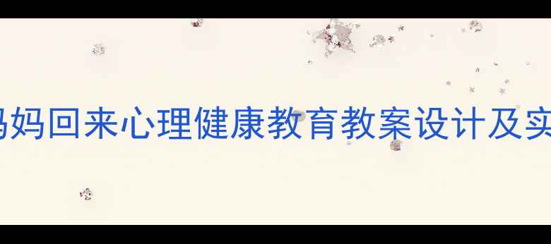 图片 幼儿园妈妈回来心理健康教育教案设计及实施策略1