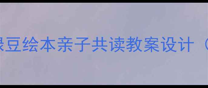 图片 幼儿园妈妈必看：绿豆绘本亲子共读教案设计（附完整教学方案）1