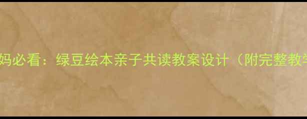 图片 幼儿园妈妈必看：绿豆绘本亲子共读教案设计（附完整教学方案）2
